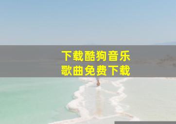 下载酷狗音乐歌曲免费下载