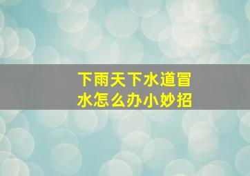 下雨天下水道冒水怎么办小妙招