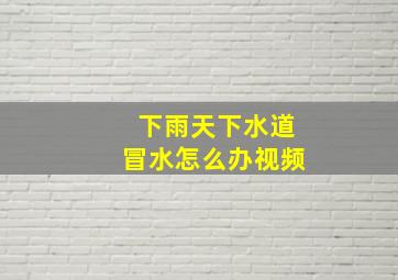 下雨天下水道冒水怎么办视频