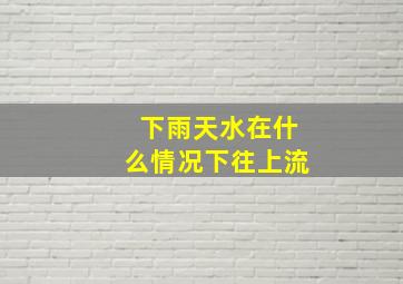 下雨天水在什么情况下往上流