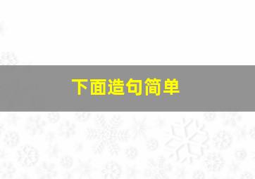 下面造句简单