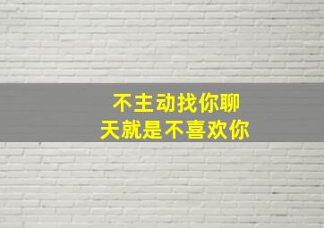 不主动找你聊天就是不喜欢你