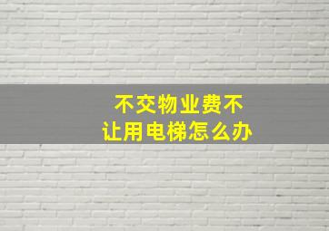 不交物业费不让用电梯怎么办