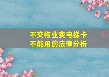 不交物业费电梯卡不能用的法律分析