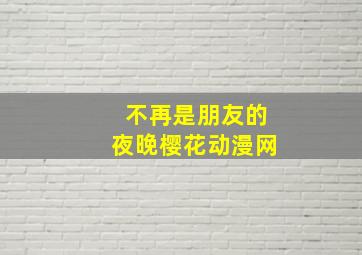 不再是朋友的夜晚樱花动漫网