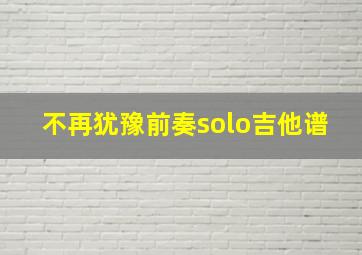 不再犹豫前奏solo吉他谱