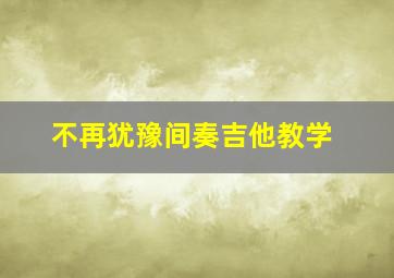 不再犹豫间奏吉他教学