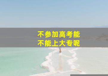 不参加高考能不能上大专呢