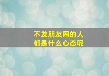 不发朋友圈的人都是什么心态呢