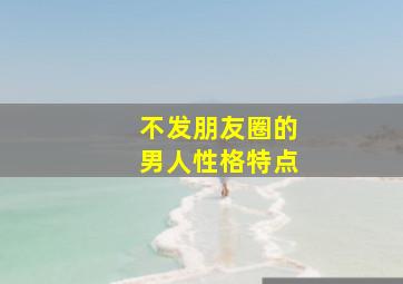 不发朋友圈的男人性格特点