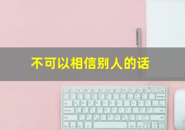 不可以相信别人的话