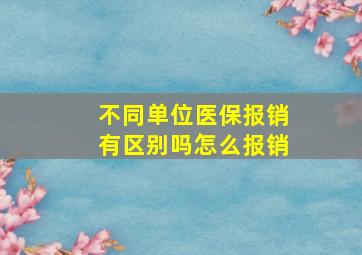 不同单位医保报销有区别吗怎么报销