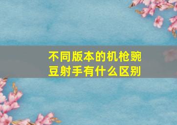 不同版本的机枪豌豆射手有什么区别