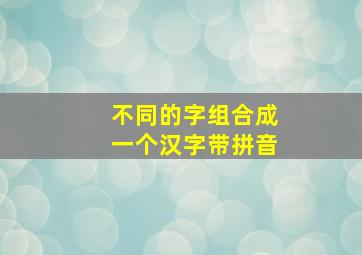 不同的字组合成一个汉字带拼音