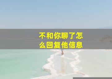 不和你聊了怎么回复他信息