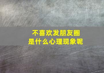 不喜欢发朋友圈是什么心理现象呢