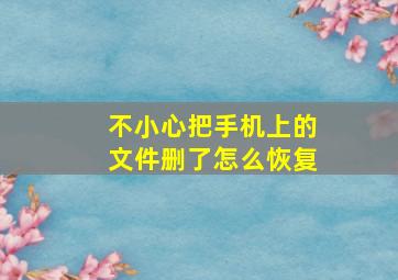 不小心把手机上的文件删了怎么恢复