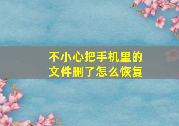 不小心把手机里的文件删了怎么恢复