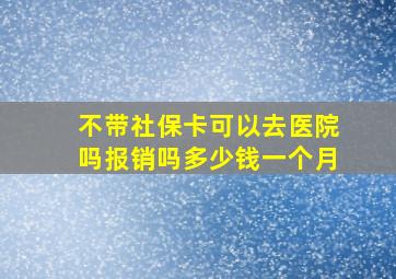 不带社保卡可以去医院吗报销吗多少钱一个月