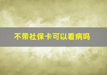 不带社保卡可以看病吗