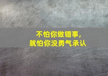 不怕你做错事,就怕你没勇气承认