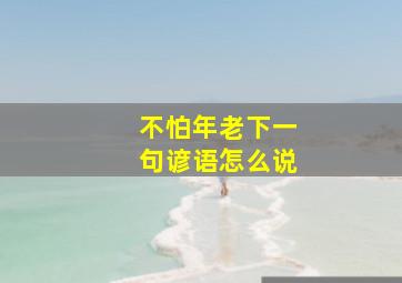 不怕年老下一句谚语怎么说