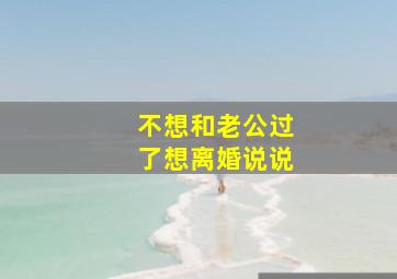 不想和老公过了想离婚说说