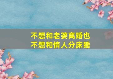 不想和老婆离婚也不想和情人分床睡