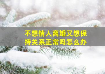 不想情人离婚又想保持关系正常吗怎么办