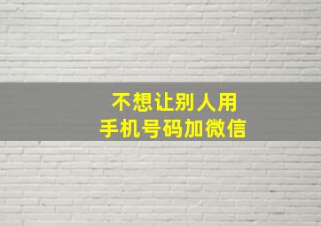 不想让别人用手机号码加微信