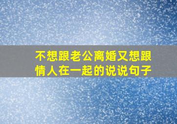 不想跟老公离婚又想跟情人在一起的说说句子