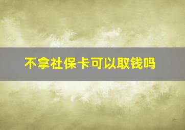 不拿社保卡可以取钱吗