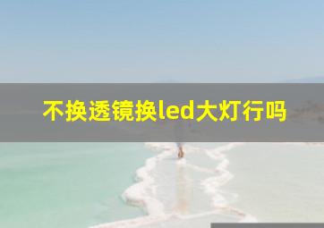 不换透镜换led大灯行吗