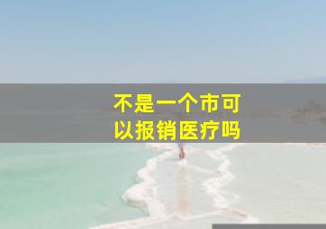 不是一个市可以报销医疗吗