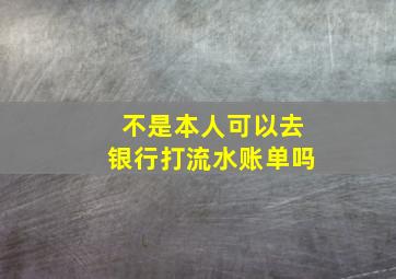 不是本人可以去银行打流水账单吗