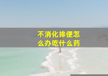 不消化排便怎么办吃什么药