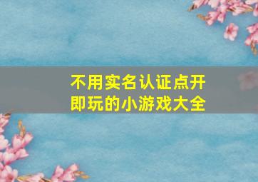 不用实名认证点开即玩的小游戏大全