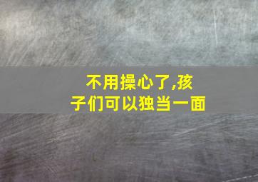 不用操心了,孩子们可以独当一面