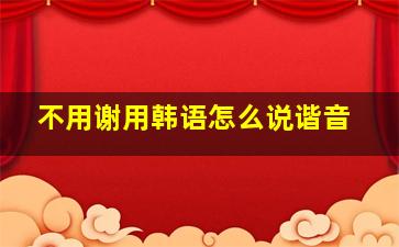 不用谢用韩语怎么说谐音