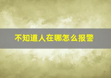 不知道人在哪怎么报警