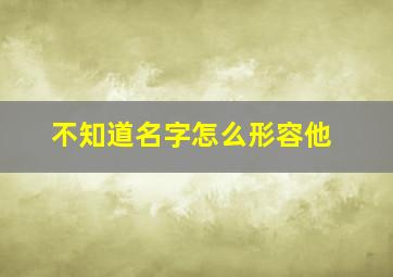 不知道名字怎么形容他