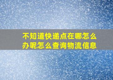 不知道快递点在哪怎么办呢怎么查询物流信息