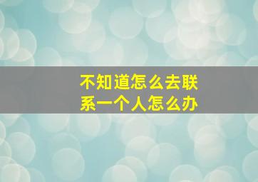 不知道怎么去联系一个人怎么办