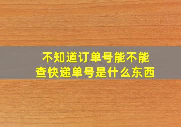 不知道订单号能不能查快递单号是什么东西