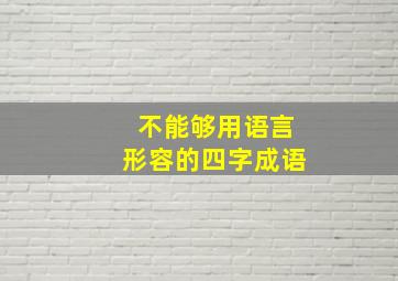 不能够用语言形容的四字成语