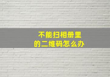 不能扫相册里的二维码怎么办