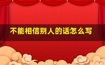 不能相信别人的话怎么写