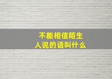 不能相信陌生人说的话叫什么