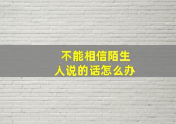 不能相信陌生人说的话怎么办