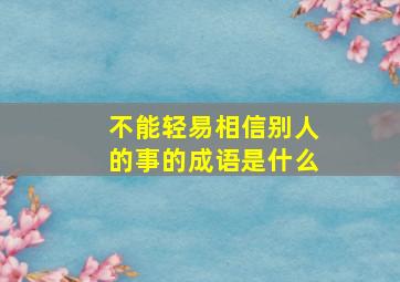 不能轻易相信别人的事的成语是什么